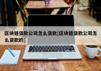 区块链贷款公司怎么贷款[区块链贷款公司怎么贷款的]