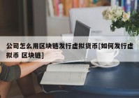 公司怎么用区块链发行虚拟货币[如何发行虚拟币 区块链]