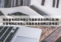 四川省电网区块链公司最新消息招聘公告[四川省电网区块链公司最新消息招聘公告电话]