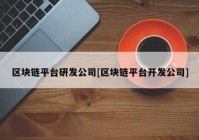 区块链平台研发公司[区块链平台开发公司]