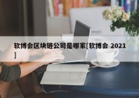 软博会区块链公司是哪家[软博会 2021]