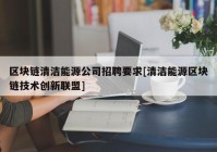 区块链清洁能源公司招聘要求[清洁能源区块链技术创新联盟]