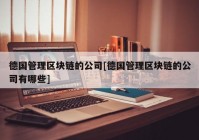 德国管理区块链的公司[德国管理区块链的公司有哪些]