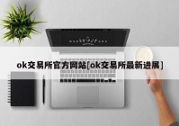 ok交易所官方网站[ok交易所最新进展]