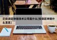 已投资区块链技术公司是什么[投资区块链什么意思]