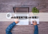 ok交易官网下载[ok 交易]