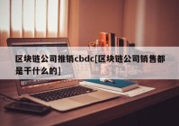 区块链公司推销cbdc[区块链公司销售都是干什么的]