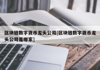 区块链数字货币龙头公司[区块链数字货币龙头公司是哪家]