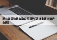 湖北省区块链金融公司招聘[武汉市区块链产业园]