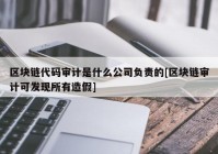 区块链代码审计是什么公司负责的[区块链审计可发现所有造假]