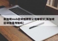 新加坡msb区块链牌照公司哪家好[新加坡区块链是传销吗]