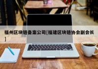 福州区块链备案公司[福建区块链协会副会长]