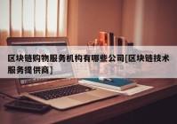 区块链购物服务机构有哪些公司[区块链技术服务提供商]