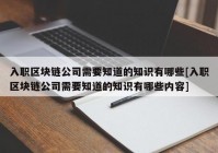 入职区块链公司需要知道的知识有哪些[入职区块链公司需要知道的知识有哪些内容]