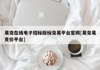 易交在线电子招标投标交易平台官网[易交易竞价平台]