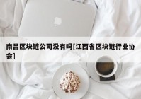 南昌区块链公司没有吗[江西省区块链行业协会]