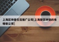 上海区块链引流推广公司[上海做区块链的有哪些公司]