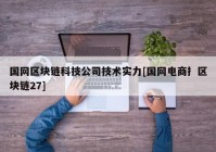 国网区块链科技公司技术实力[国网电商扌区块链27]